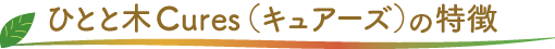 ひとと木CURES（キュアーズ）の特徴